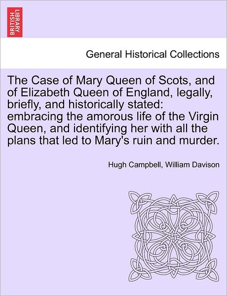 The Case of Mary Queen of Scots, and of Elizabeth Queen of England, Legally, Briefly, and Historically Stated: Embracing the Amorous Life of the Virgin Qu - Hugh Campbell - Books - British Library, Historical Print Editio - 9781241419127 - March 25, 2011