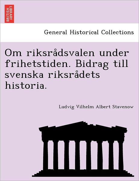 Cover for Ludvig Vilhelm Albert Stavenow · Om Riksra Dsvalen Under Frihetstiden. Bidrag Till Svenska Riksra Dets Historia. (Paperback Bog) (2011)