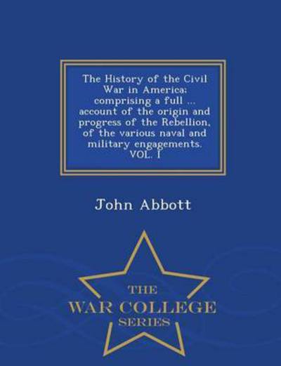 Cover for John Abbott · The History of the Civil War in America; Comprising a Full ... Account of the Origin and Progress of the Rebellion, of the Various Naval and Military Enga (Taschenbuch) (2015)