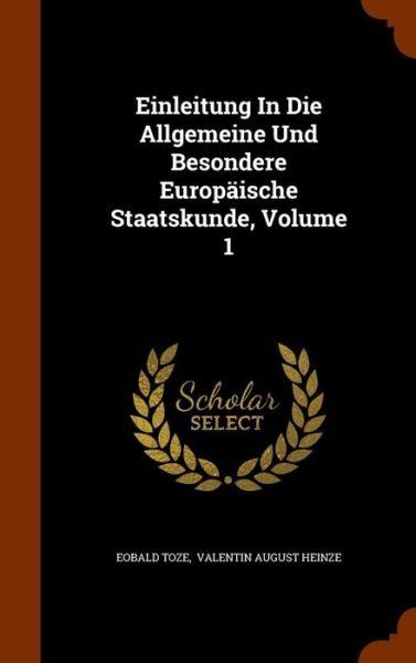 Einleitung in Die Allgemeine Und Besondere Europaische Staatskunde, Volume 1 - Eobald Toze - Boeken - Arkose Press - 9781344958127 - 20 oktober 2015