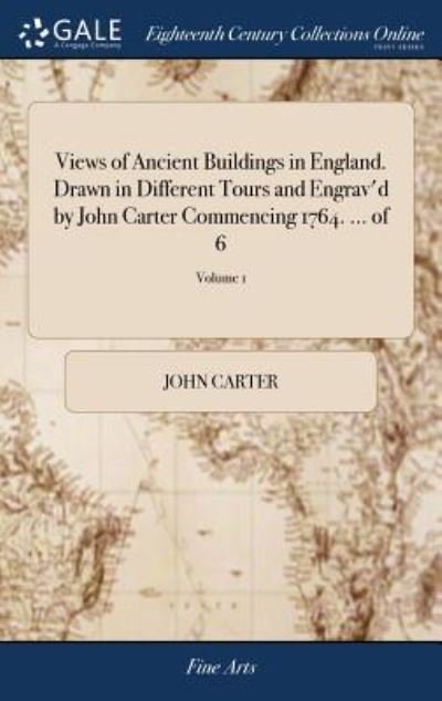 Views of Ancient Buildings in England. Drawn in Different Tours and Engrav'd by John Carter Commencing 1764. ... of 6; Volume 1 - John Carter - Books - Gale Ecco, Print Editions - 9781379512127 - April 18, 2018