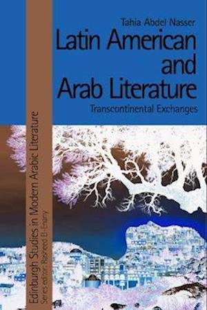 Latin American and Arab Literature: Transcontinental Exchanges - Edinburgh Studies in Modern Arabic Literature - Tahia Abdel Nasser - Books - Edinburgh University Press - 9781399507127 - November 29, 2022