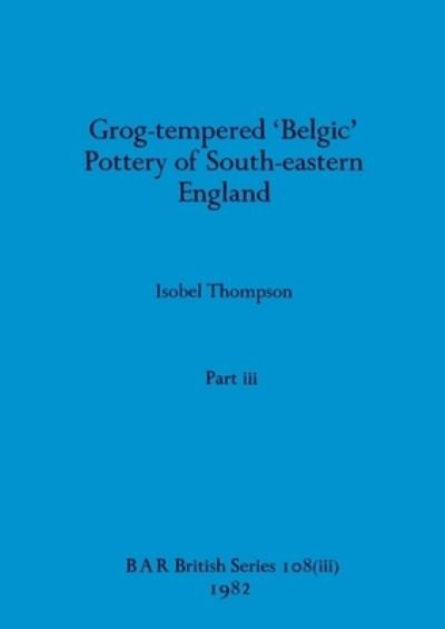 Cover for Isobel Thompson · Grog-Tempered 'Belgic' Pottery of South-eastern England, Part Iii (Buch) (1982)