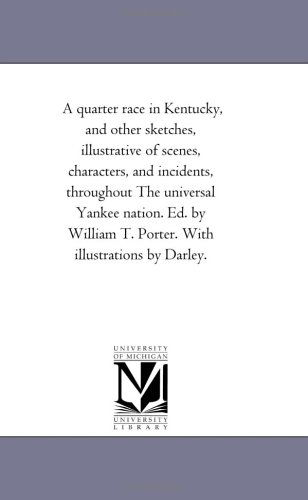 Cover for Michigan Historical Reprint Series · A Quarter Race in Kentucky, and Other Sketches, Illustrative of Scenes, Characters, and Incidents, Throughout the Universal Yankee Nation. Ed. by William T. Porter. with Illustrations by Darley. (Paperback Book) (2006)