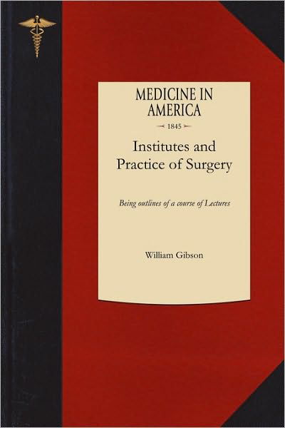 Cover for William Gibson · Institutes and Practice of Surgery: Being Outlines of a Course of Lectures (Taschenbuch) (2010)