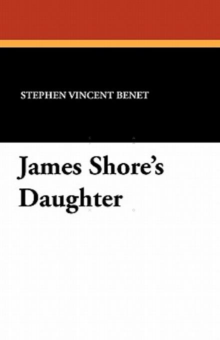 James Shore's Daughter - Stephen Vincent Benet - Kirjat - Wildside Press - 9781434428127 - perjantai 31. joulukuuta 2010