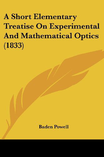 A Short Elementary Treatise on Experimental and Mathematical Optics (1833) - Baden Powell - Books - Kessinger Publishing, LLC - 9781436750127 - June 29, 2008