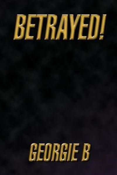 Betrayed! - B Georgie B - Livros - Authorhouse - 9781438996127 - 29 de julho de 2009