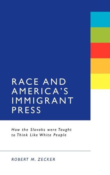 Cover for Robert M. Zecker · Race and America's Immigrant Press: How the Slovaks were Taught to Think Like White People (Hardcover Book) (2011)