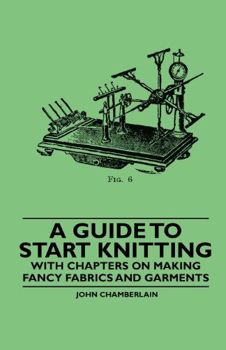 A Guide to Start Knitting - with Chapters on Making Fancy Fabrics and Garments - John Chamberlain - Books - Husband Press - 9781445529127 - November 5, 2010