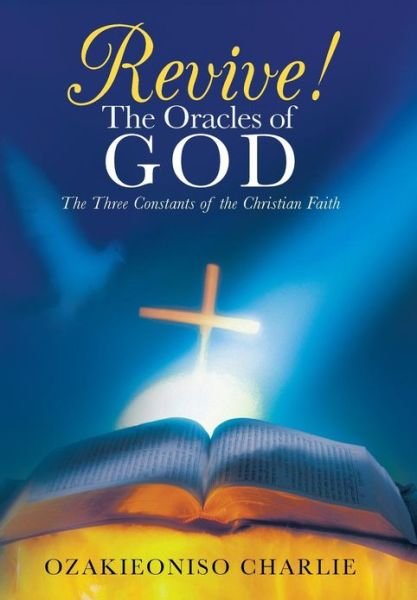 Cover for Ozakieoniso Charlie · Revive! the Oracles of God: the Three Constants of the Christian Faith (Hardcover Book) (2013)