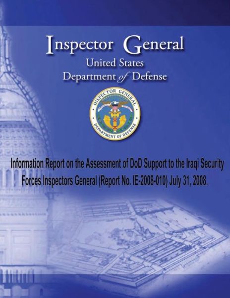 Cover for Inspector General United Stated Departme · Information Report on the Assessment of Dod Support to the Iraqi Security Forces Inspectors General (Report No. 2008-010) July 31, 2008. (Paperback Book) (2013)