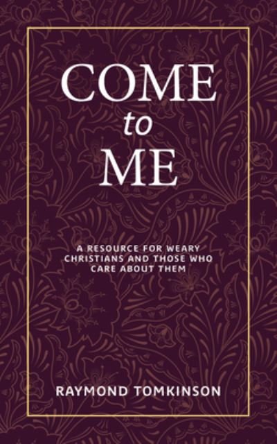 Cover for Raymond Tomkinson · Come to Me . . . A Resource for Weary Christians and Those Who Care about Them (Paperback Book) (2020)