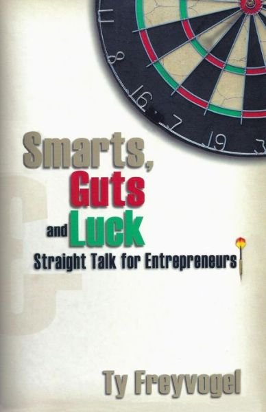 Smarts, Guts and Luck: Straight Talk for Entrepreneurs - Ty Freyvogel - Bøger - Createspace - 9781511945127 - 15. juni 2008