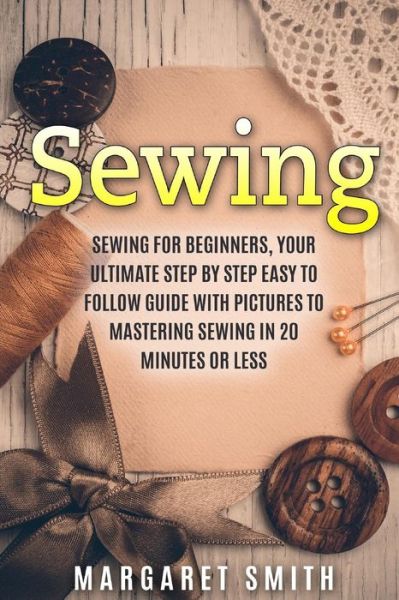 Cover for Margaret Smith · Sewing: the Ultimate Step by Step Easy to Follow Sewing Guide with Clear Instructions and Pictures (Paperback Book) (2015)