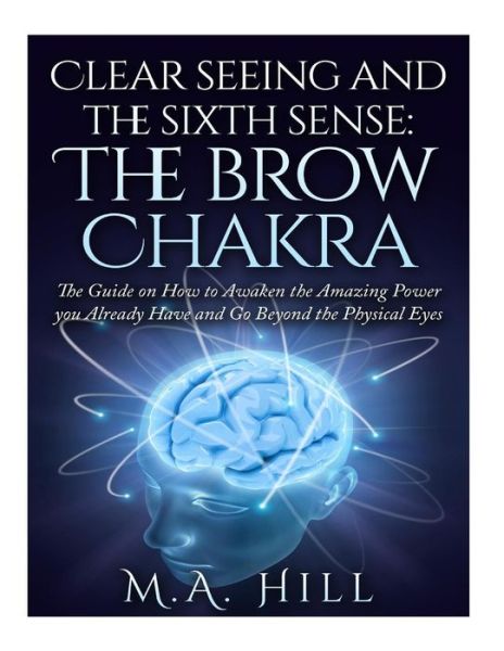 Cover for M a Hill · Clear Seeing and the Sixth Sense: the Brow Chakra: the Guide on How to Awaken the Amazing Power You Already Have and Go Beyond the Physical Eyes (Paperback Book) (2015)