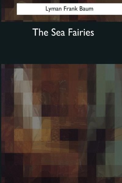 The Sea Fairies - Lyman Frank Baum - Kirjat - Createspace Independent Publishing Platf - 9781545069127 - tiistai 4. huhtikuuta 2017