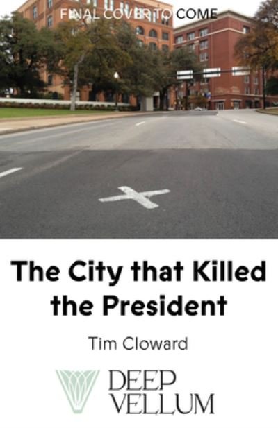 Cover for Tim Cloward · The City That Killed the President: A Cultural History of Dallas and the Assassination (Innbunden bok) (2023)