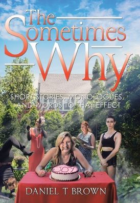 Cover for Daniel T Brown · The Sometimes Why: Short Stories, Monologues, and Words to That Effect (Hardcover Book) (2020)