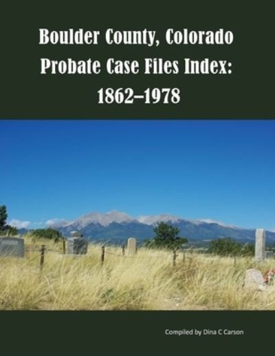 Cover for Dina C Carson · Boulder County, Colorado Probate Case Files Index: 1862-1978 (Pocketbok) (2020)