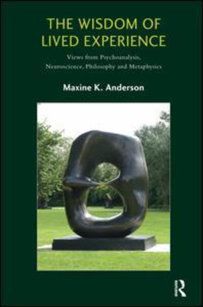 Cover for Maxine K. Anderson · The Wisdom of Lived Experience: Views from Psychoanalysis, Neuroscience, Philosophy and Metaphysics (Paperback Book) (2016)