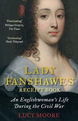 Lady Fanshawe's Receipt Book: An Englishwoman’s Life During the Civil War - Lucy Moore - Książki - Atlantic Books - 9781782398127 - 5 lipca 2018