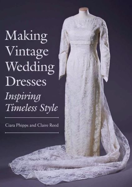 Cover for Ciara Phipps · Making Vintage Wedding Dresses: Inspiring Timeless Style (Paperback Book) (2017)