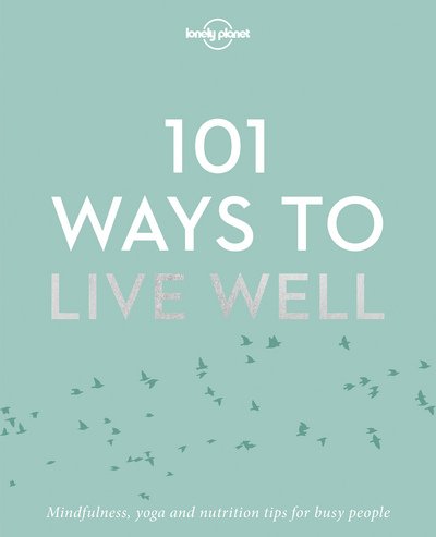 Lonely Planet 101 Ways to Live Well - Lonely Planet - Lonely Planet - Boeken - Lonely Planet Global Limited - 9781786572127 - 1 november 2016