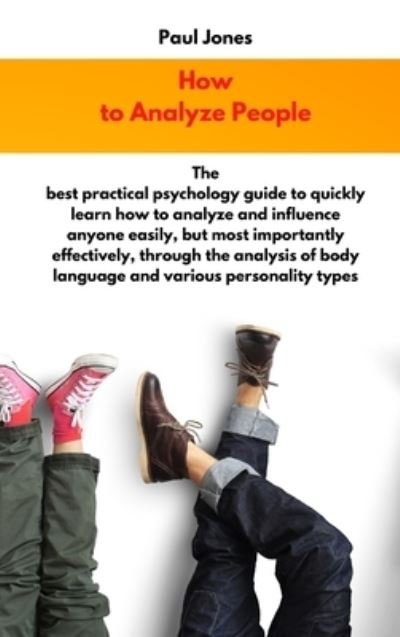 Cover for Paul Jones · How to Analyze People: The best practical psychology guide to quickly learn how to analyze and influence anyone easily, but most importantly effectively, through the analysis of body language and various personality types (Hardcover Book) (2021)