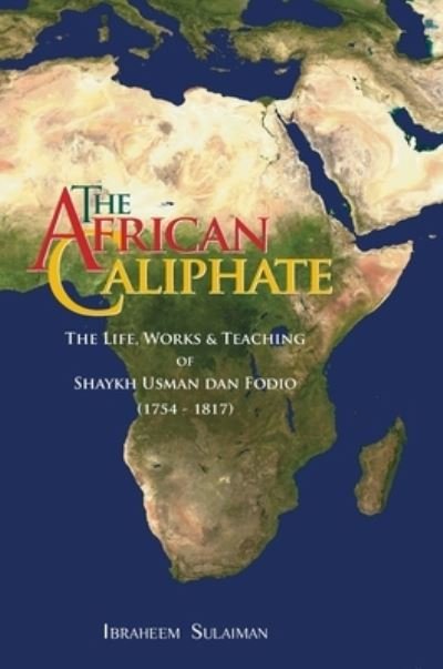 Cover for Ibraheem Sulaiman · The African Caliphate: The Life, Works and Teaching of Shaykh Usman Dan Fodio (Inbunden Bok) (2020)