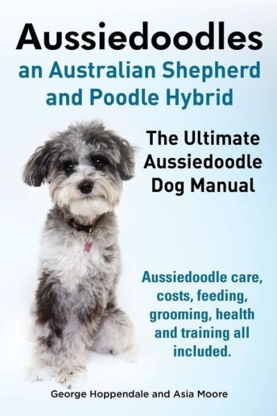 Cover for George Hoppendale · Aussiedoodles. the Ultimate Aussiedoodle Dog Manual. Aussiedoodle Care, Costs, Feeding, Grooming, Health and Training All Included. (Pocketbok) (2014)