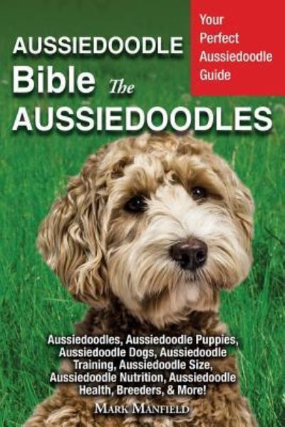 Cover for Mark Manfield · Aussiedoodle Bible And Aussiedoodles: Your Perfect Aussiedoodle Guide Aussiedoodles, Aussiedoodle Puppies, Aussiedoodle Dogs, Aussiedoodle Training, Aussiedoodle Size, Aussiedoodle Nutrition, Aussiedoodle Health, Breeders, &amp; More! (Paperback Book) (2019)