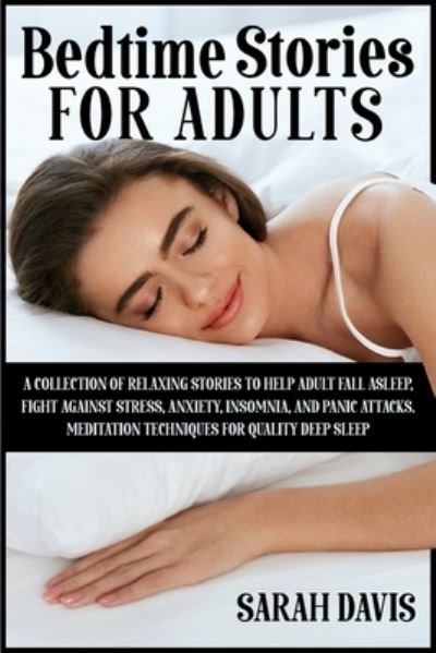 Cover for Sarah Davis · Bedtime Stories for Adults: A Collection of Relaxing Stories to Help Adult Fall Asleep, Fight Against Stress, Anxiety, Insomnia, and Panic Attacks. Meditation Techniques for Quality Deep Sleep (Taschenbuch) (2020)