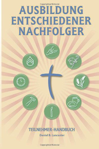Cover for Daniel B Lancaster · Ausbildung Entschiedener Nachfolger - Teilnehmer-handbuch: a Manual to Facilitate Training Disciples in House Churches, Small Groups, and Discipleship ... a Church-planting Movement (Paperback Bog) [German edition] (2013)