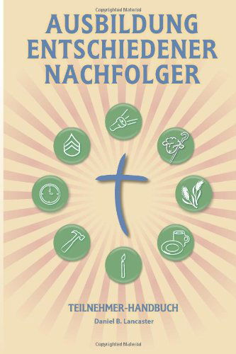 Cover for Daniel B Lancaster · Ausbildung Entschiedener Nachfolger - Teilnehmer-handbuch: a Manual to Facilitate Training Disciples in House Churches, Small Groups, and Discipleship ... a Church-planting Movement (Pocketbok) [German edition] (2013)