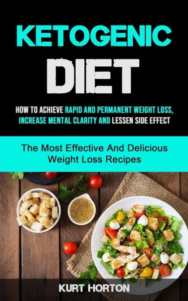 Cover for Kurt Horton · Ketogenic Diet: How To Achieve Rapid And Permanent Weight Loss, Increase Mental Clarity And Lessen Side Effect (The Most Effective And Delicious Weight Loss Recipes) (Pocketbok) (2020)