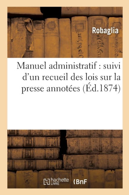 Cover for Robaglia · Manuel Administratif: Suivi d'Un Recueil Des Lois Sur La Presse Annotees (Paperback Book) (2016)