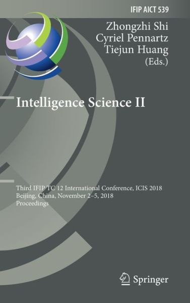 Cover for Intelligence Science II: Third IFIP TC 12 International Conference, ICIS 2018, Beijing, China, November 2-5, 2018, Proceedings - IFIP Advances in Information and Communication Technology (Hardcover Book) [1st ed. 2018 edition] (2018)