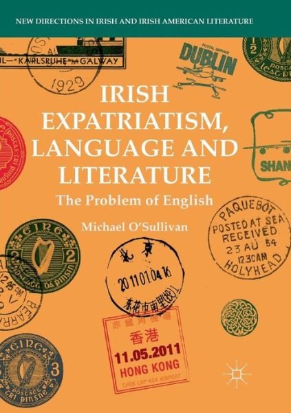 Cover for Michael O'Sullivan · Irish Expatriatism, Language and Literature: The Problem of English - New Directions in Irish and Irish American Literature (Paperback Book) [Softcover reprint of the original 1st ed. 2018 edition] (2018)