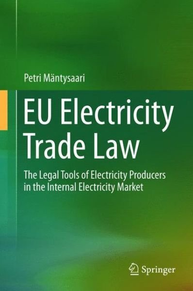 Petri Mantysaari · EU Electricity Trade Law: The Legal Tools of Electricity Producers in the Internal Electricity Market (Hardcover Book) [2015 edition] (2015)