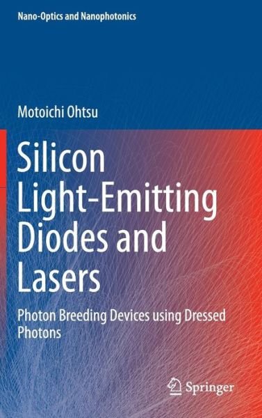 Cover for Motoichi Ohtsu · Silicon Light-Emitting Diodes and Lasers: Photon Breeding Devices using Dressed Photons - Nano-Optics and Nanophotonics (Hardcover Book) [1st ed. 2016 edition] (2016)