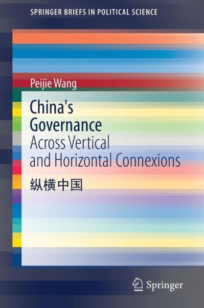 China's Governance: Across Vertical and Horizontal Connexions - SpringerBriefs in Political Science - Peijie Wang - Books - Springer International Publishing AG - 9783319459127 - December 15, 2016