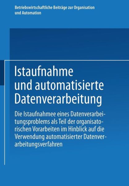 Cover for Studienkreis Dr Parli · Istaufnahme Und Automatisierte Datenverarbeitung: Die Istaufnahme Eines Datenverarbeitungsproblems ALS Teil Der Organisatorischen Vorarbeiten Im Hinblick Auf Die Verwendung Automatisierter Datenverarbeitungsverfahren - Betriebswirtschaftliche Beitrage Zur (Paperback Book) [1972 edition] (1972)