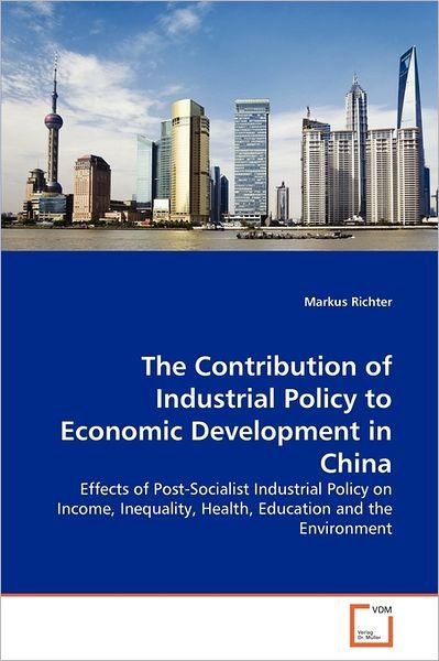Markus Richter · The Contribution of Industrial Policy to Economic Development in China: Effects of Post-socialist Industrial Policy on Income, Inequality, Health, Education and the Environment (Pocketbok) (2011)