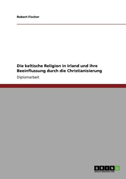 Cover for Robert Fischer · Die keltische Religion in Irland und ihre Beeinflussung durch die Christianisierung (Paperback Book) [German edition] (2008)