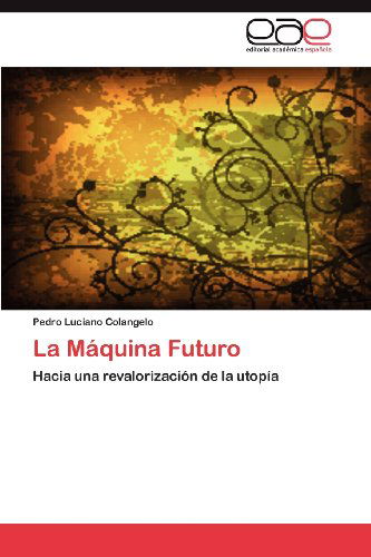 Cover for Pedro Luciano Colangelo · La Máquina Futuro: Hacia Una Revalorización De La Utopía (Paperback Book) [Spanish edition] (2012)