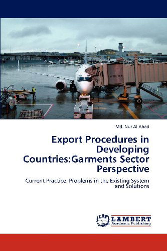 Cover for Md. Nur Al Ahad · Export Procedures in Developing Countries:garments Sector Perspective: Current Practice, Problems in the Existing System and Solutions (Paperback Book) (2012)
