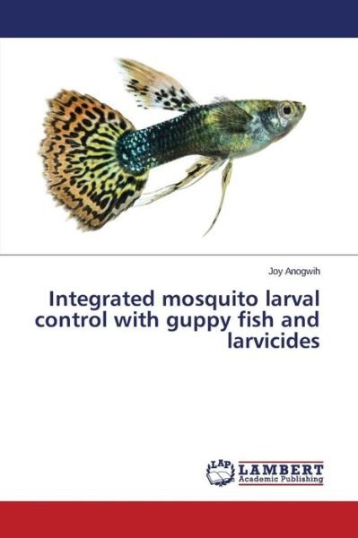 Cover for Anogwih Joy · Integrated Mosquito Larval Control with Guppy Fish and Larvicides (Pocketbok) (2015)