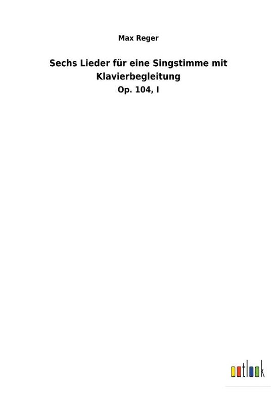 Sechs Lieder fur eine Singstimme mit Klavierbegleitung - Max Reger - Bücher - Outlook Verlag - 9783734058127 - 30. November 2018