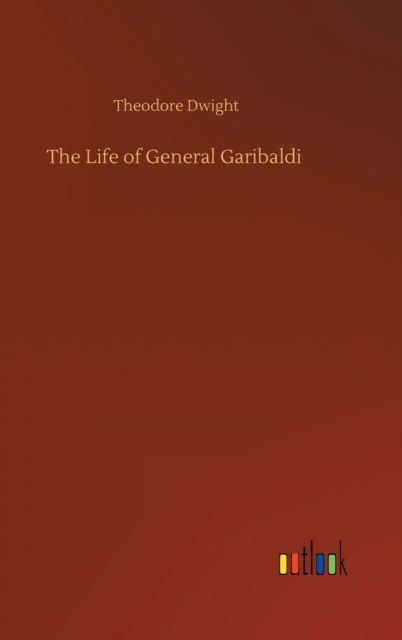 Cover for Theodore Dwight · The Life of General Garibaldi (Hardcover Book) (2020)
